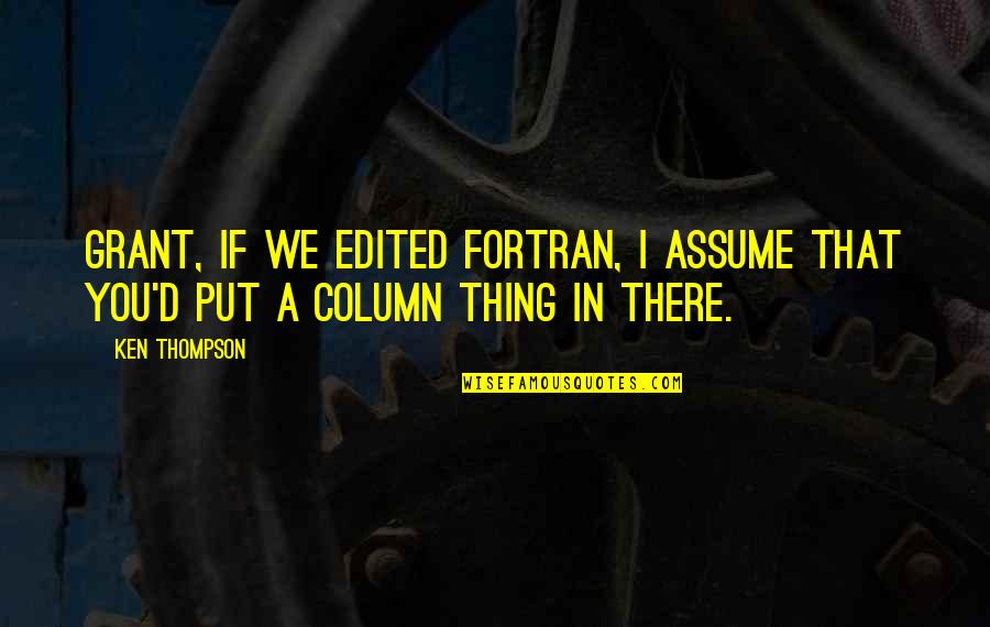 Beanland Rifles Quotes By Ken Thompson: Grant, if we edited Fortran, I assume that