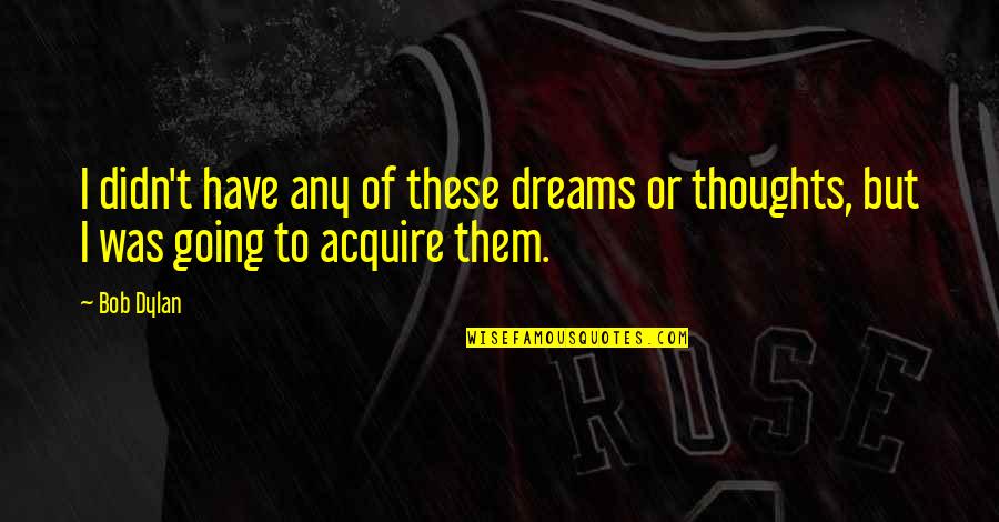Beanos Quotes By Bob Dylan: I didn't have any of these dreams or