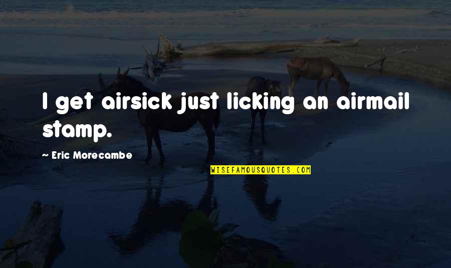 Beanstalk Kitaboo Quotes By Eric Morecambe: I get airsick just licking an airmail stamp. Beanstalk Kitaboo Quotes By Eric Morecambe: I get airsick just licking an airmail stamp.