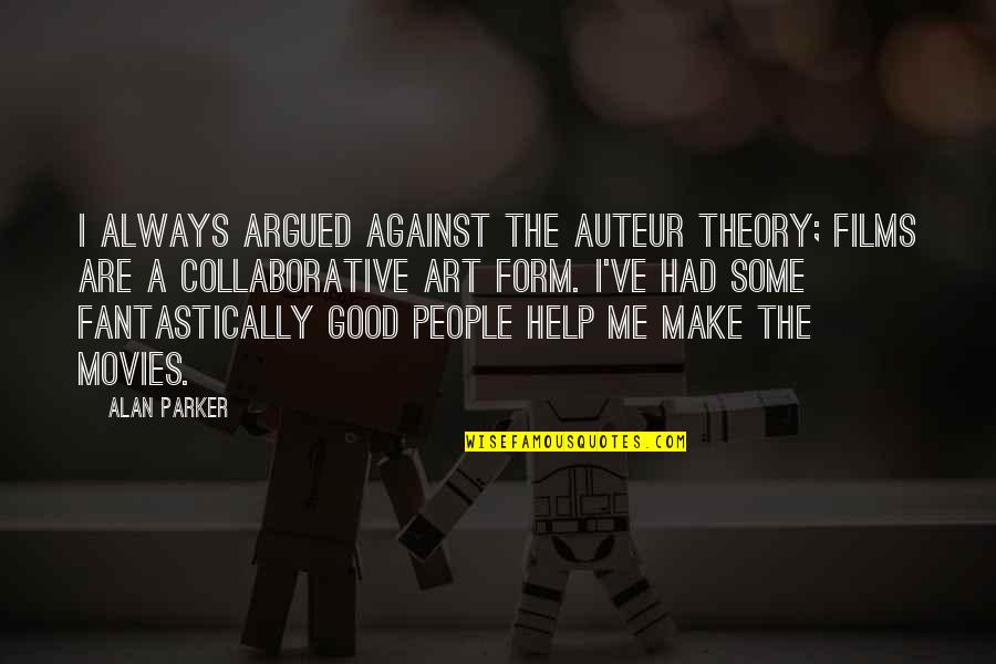 Beanstalk Portland Quotes By Alan Parker: I always argued against the auteur theory; films Beanstalk Portland Quotes By Alan Parker: I always argued against the auteur theory; films