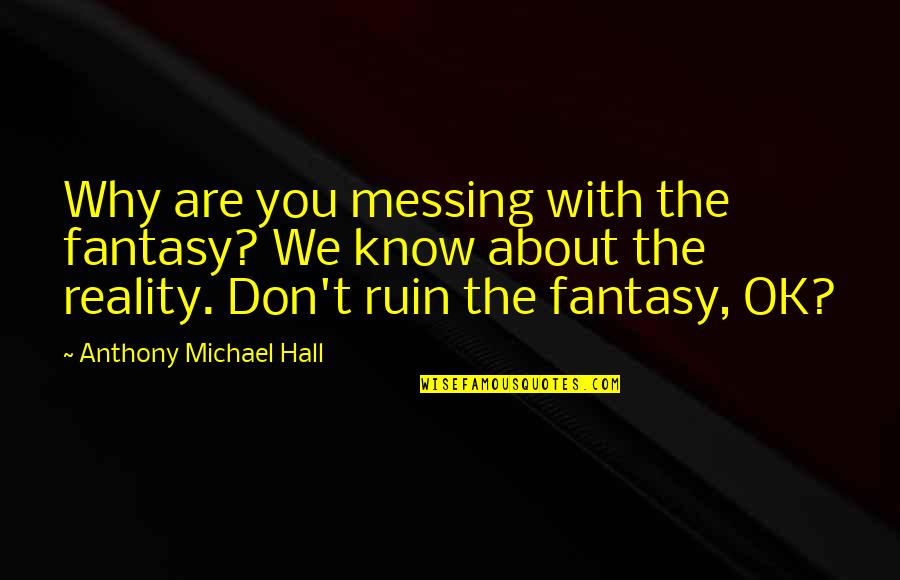 Beanstalk Portland Quotes By Anthony Michael Hall: Why are you messing with the fantasy? We Beanstalk Portland Quotes By Anthony Michael Hall: Why are you messing with the fantasy? We