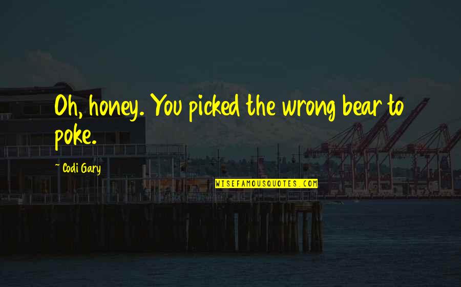 Bear And Honey Quotes By Codi Gary: Oh, honey. You picked the wrong bear to Bear And Honey Quotes By Codi Gary: Oh, honey. You picked the wrong bear to