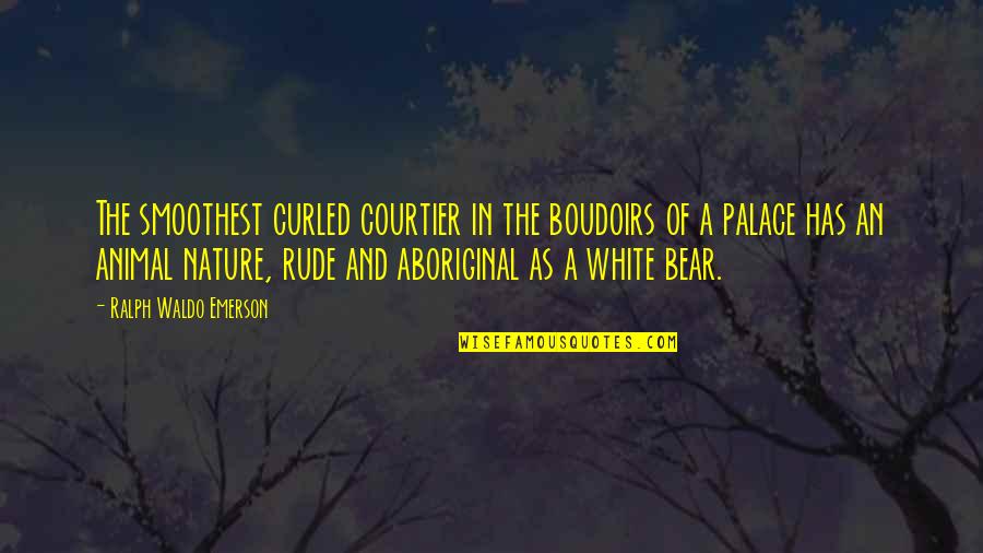 Bear Animal Quotes By Ralph Waldo Emerson: The smoothest curled courtier in the boudoirs of