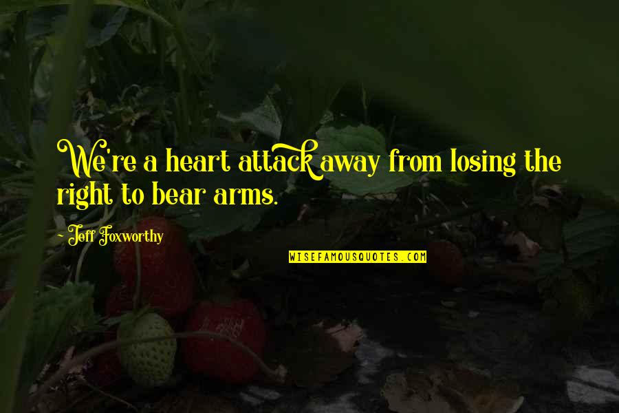 Bear Attack Quotes By Jeff Foxworthy: We're a heart attack away from losing the