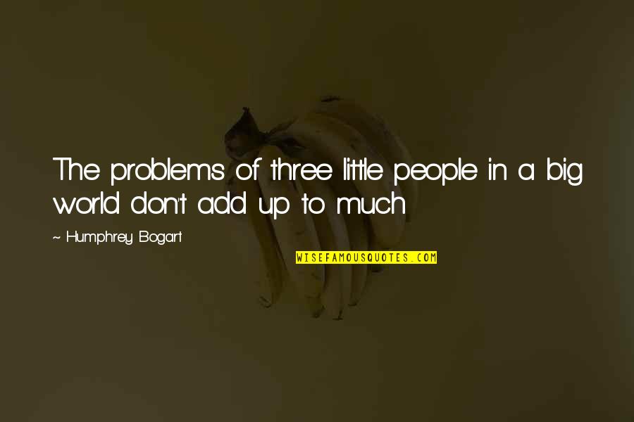 Bear Baiting Quotes By Humphrey Bogart: The problems of three little people in a