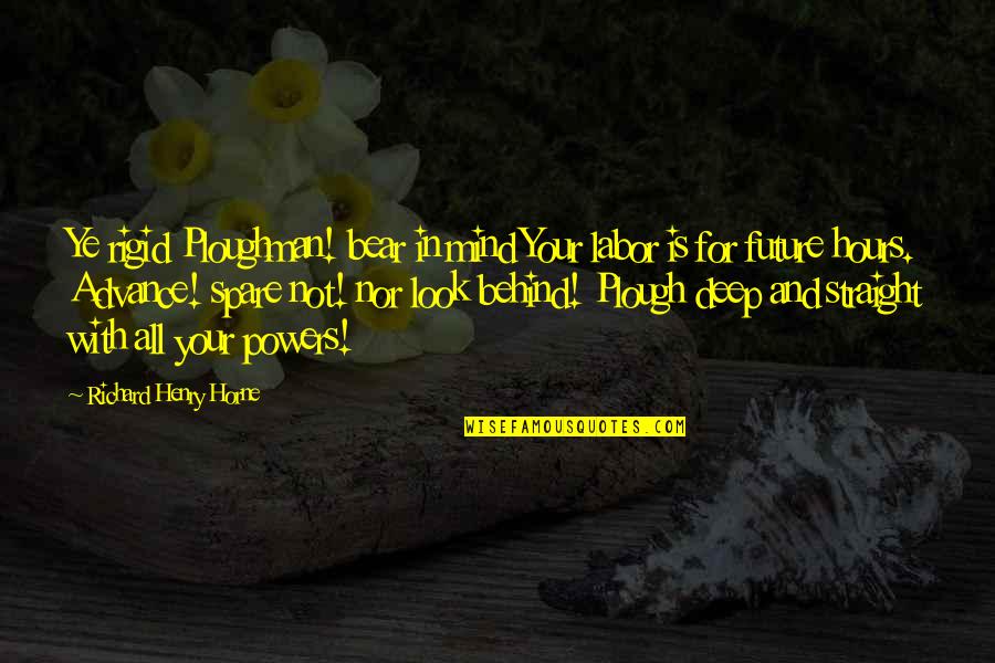 Bear Behind Quotes By Richard Henry Horne: Ye rigid Ploughman! bear in mind Your labor