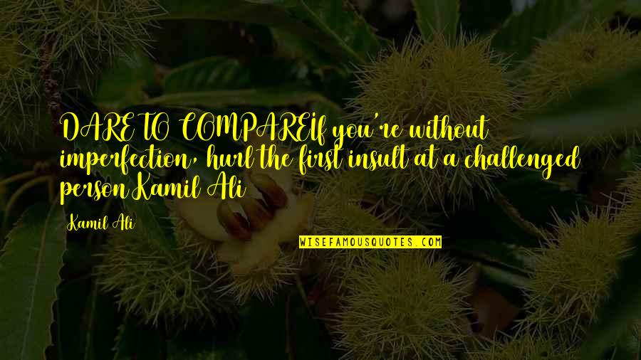 Bear Bryant Funny Quotes By Kamil Ali: DARE TO COMPAREIf you're without imperfection, hurl the