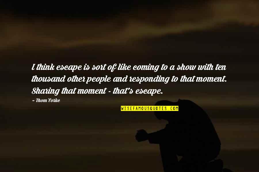 Bear Bryant Funny Quotes By Thom Yorke: I think escape is sort of like coming