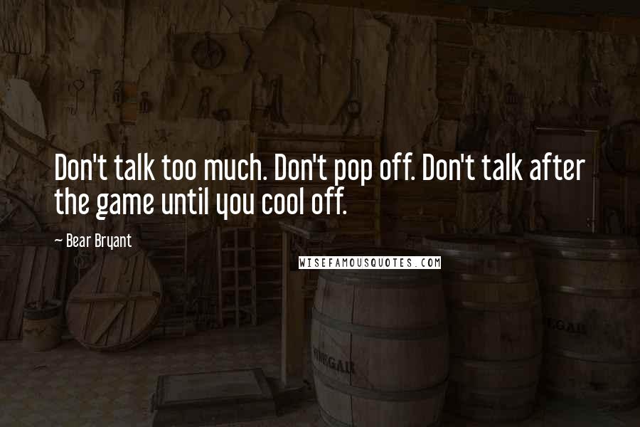 Bear Bryant quotes: Don't talk too much. Don't pop off. Don't talk after the game until you cool off.