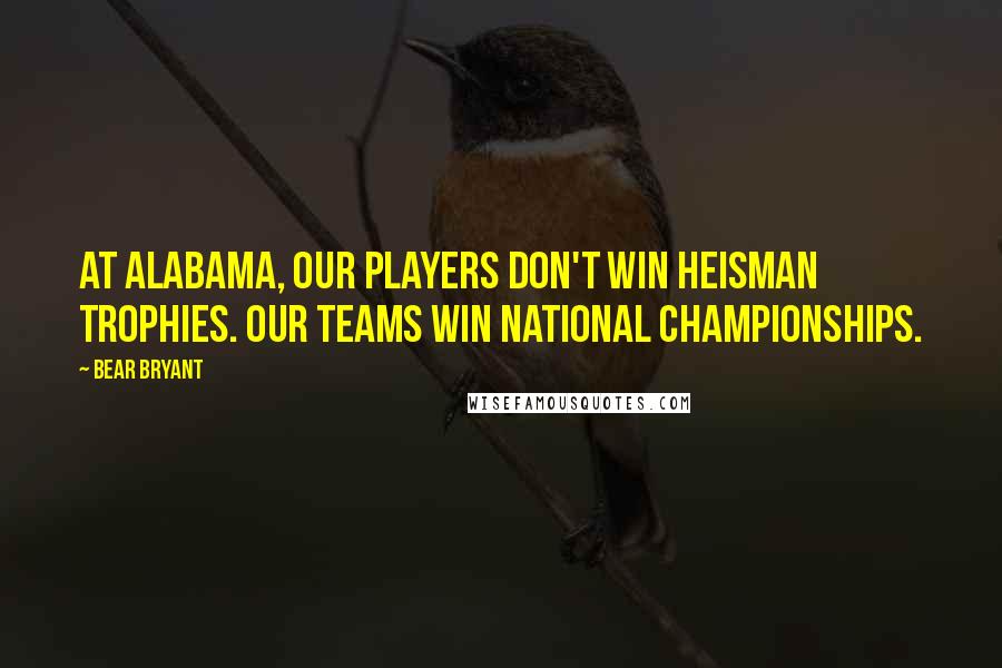 Bear Bryant quotes: At Alabama, our players don't win Heisman Trophies. Our teams win National Championships.