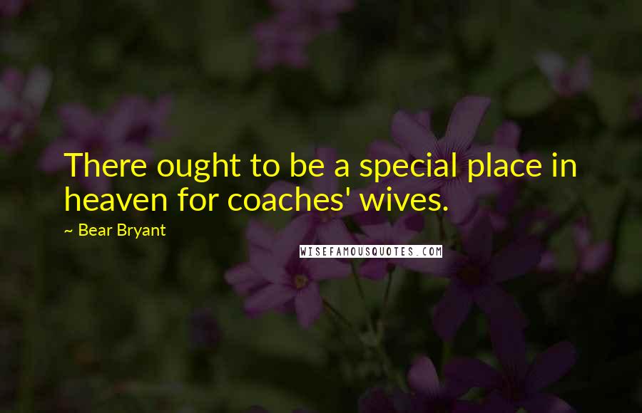 Bear Bryant quotes: There ought to be a special place in heaven for coaches' wives.