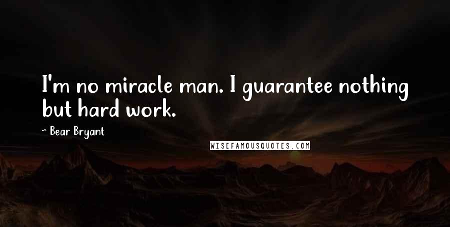 Bear Bryant quotes: I'm no miracle man. I guarantee nothing but hard work.