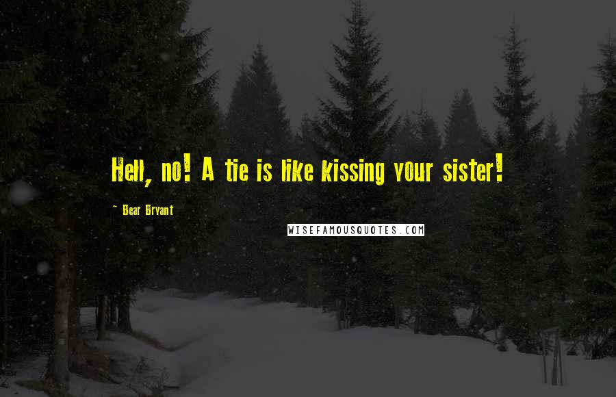 Bear Bryant quotes: Hell, no! A tie is like kissing your sister!