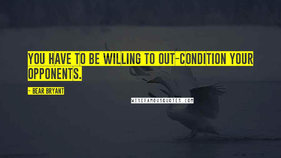 Bear Bryant quotes: You have to be willing to out-condition your opponents.