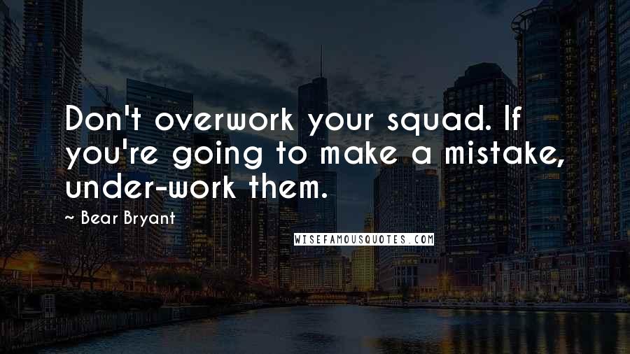 Bear Bryant quotes: Don't overwork your squad. If you're going to make a mistake, under-work them.