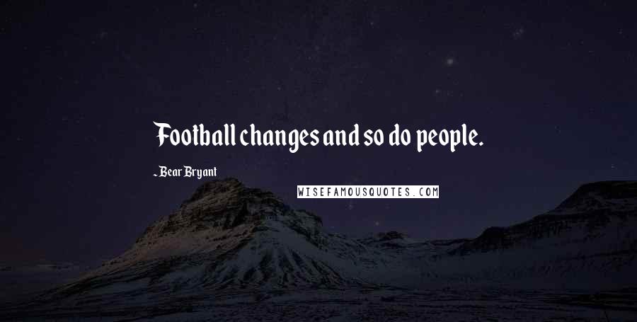 Bear Bryant quotes: Football changes and so do people.