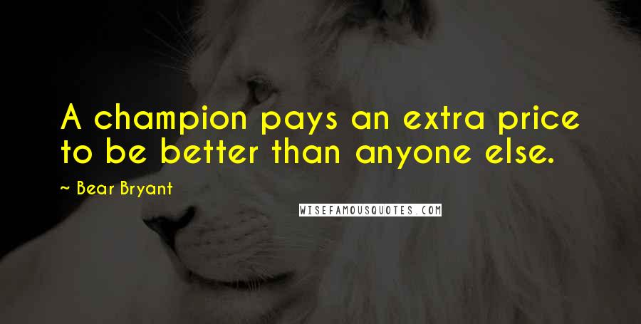 Bear Bryant quotes: A champion pays an extra price to be better than anyone else.