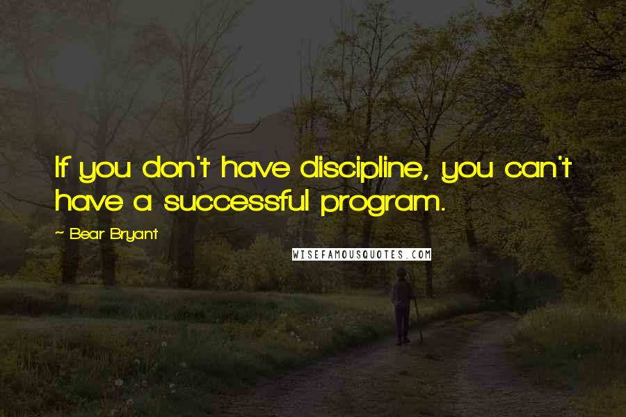 Bear Bryant quotes: If you don't have discipline, you can't have a successful program.