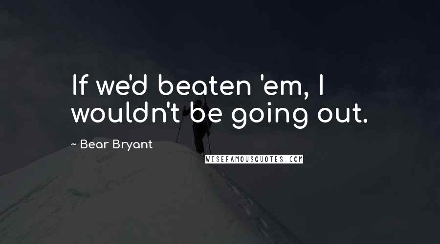 Bear Bryant quotes: If we'd beaten 'em, I wouldn't be going out.