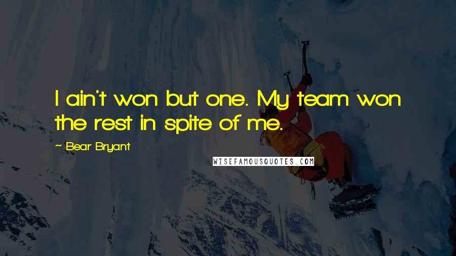 Bear Bryant quotes: I ain't won but one. My team won the rest in spite of me.