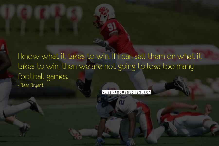 Bear Bryant quotes: I know what it takes to win. If I can sell them on what it takes to win, then we are not going to lose too many football games.