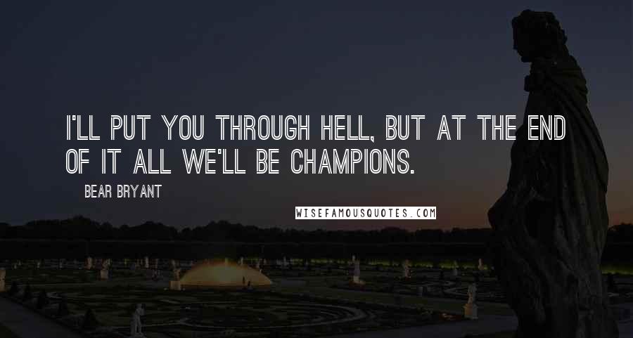 Bear Bryant quotes: I'll put you through hell, but at the end of it all we'll be champions.
