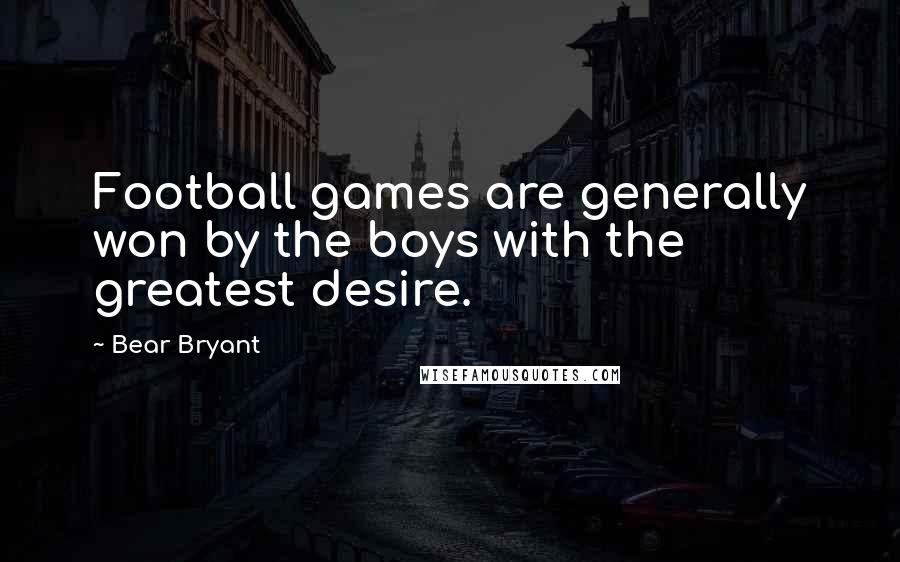 Bear Bryant quotes: Football games are generally won by the boys with the greatest desire.