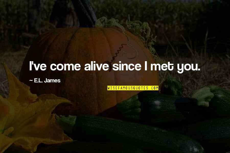 Bear Crawls For Cheer Quotes By E.L. James: I've come alive since I met you. Bear Crawls For Cheer Quotes By E.L. James: I've come alive since I met you.