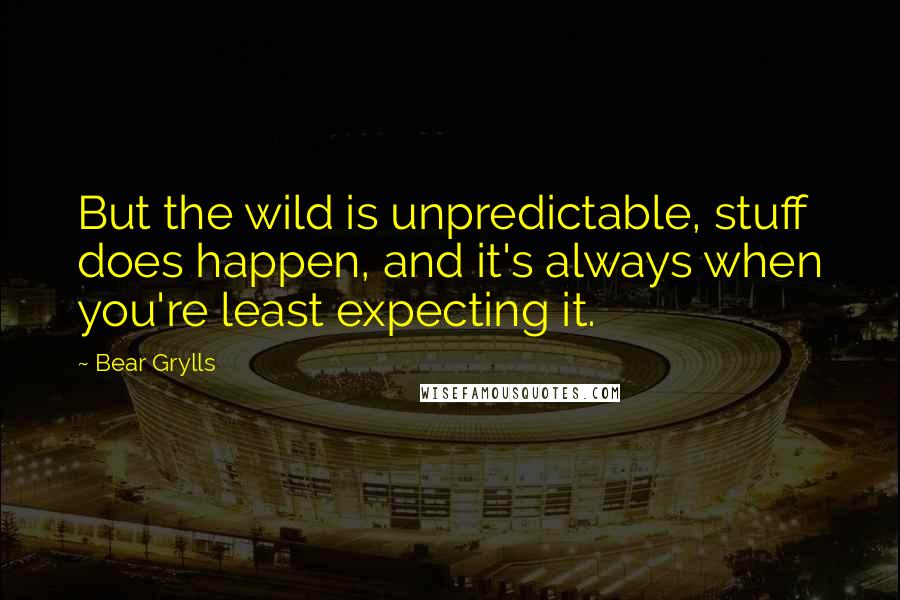 Bear Grylls quotes: But the wild is unpredictable, stuff does happen, and it's always when you're least expecting it.