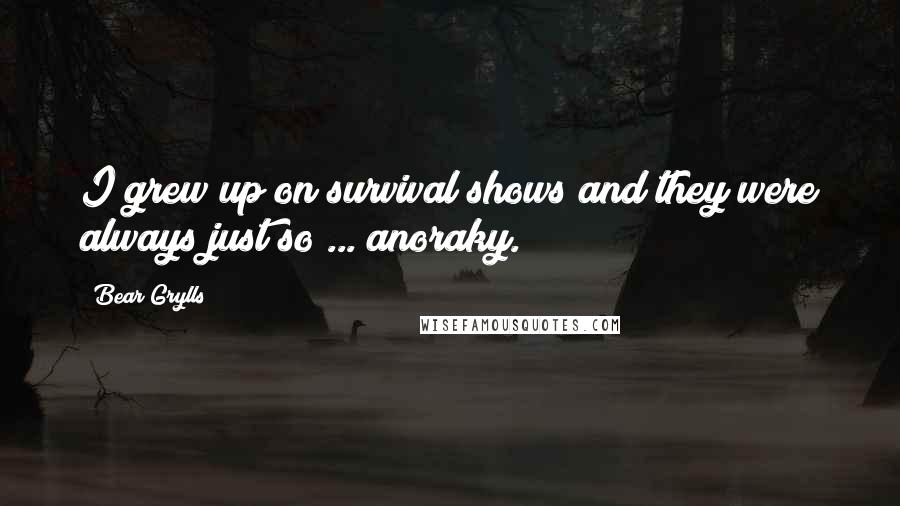 Bear Grylls quotes: I grew up on survival shows and they were always just so ... anoraky.