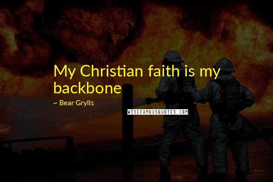 Bear Grylls quotes: My Christian faith is my backbone
