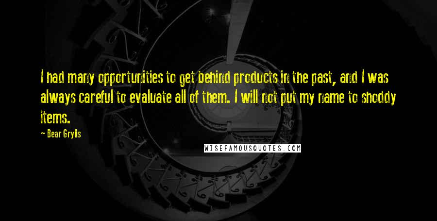 Bear Grylls quotes: I had many opportunities to get behind products in the past, and I was always careful to evaluate all of them. I will not put my name to shoddy items.