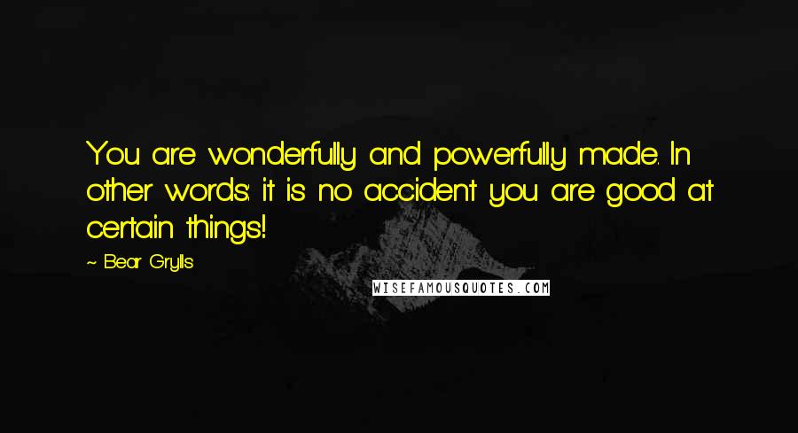 Bear Grylls quotes: You are wonderfully and powerfully made. In other words: it is no accident you are good at certain things!