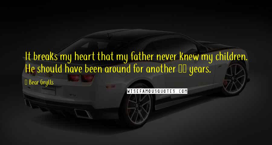 Bear Grylls quotes: It breaks my heart that my father never knew my children. He should have been around for another 25 years.