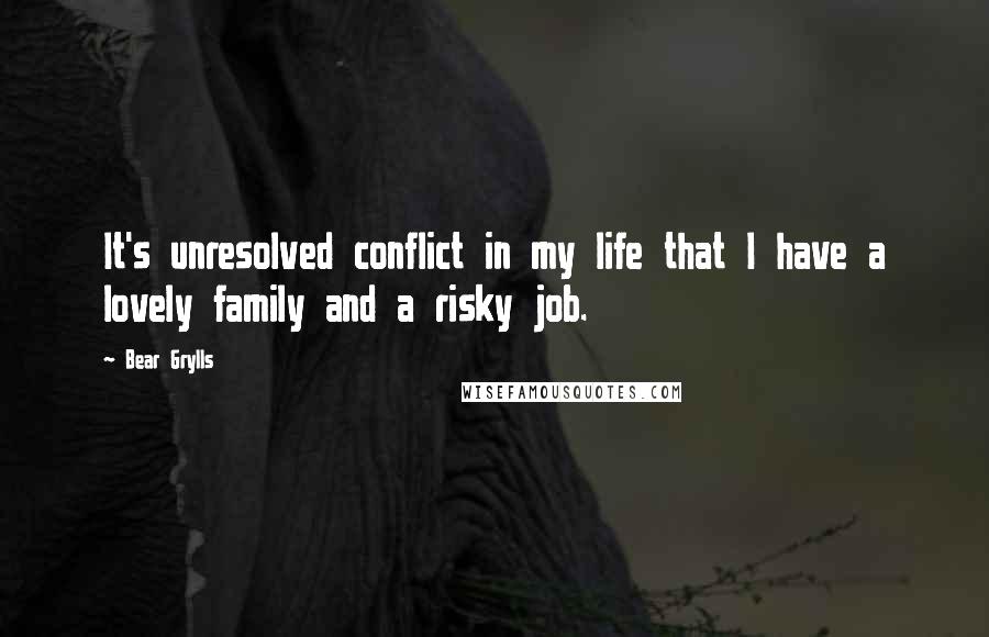 Bear Grylls quotes: It's unresolved conflict in my life that I have a lovely family and a risky job.