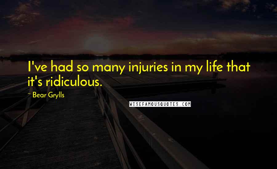 Bear Grylls quotes: I've had so many injuries in my life that it's ridiculous.