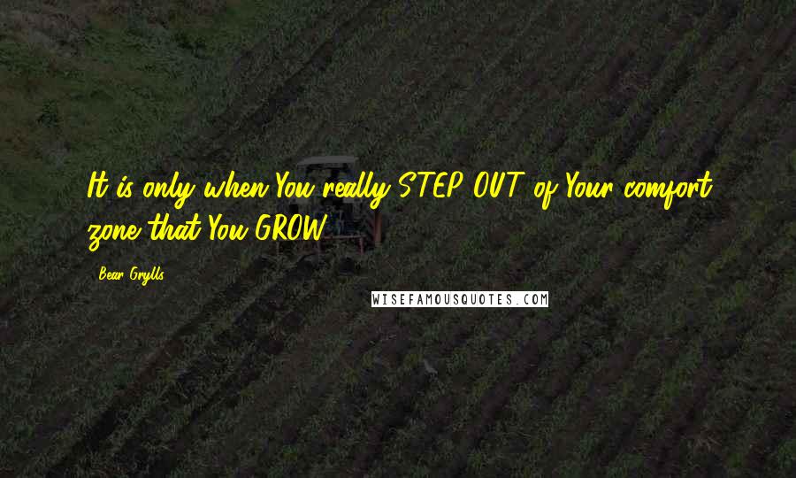 Bear Grylls quotes: It is only when You really STEP OUT of Your comfort zone that You GROW.