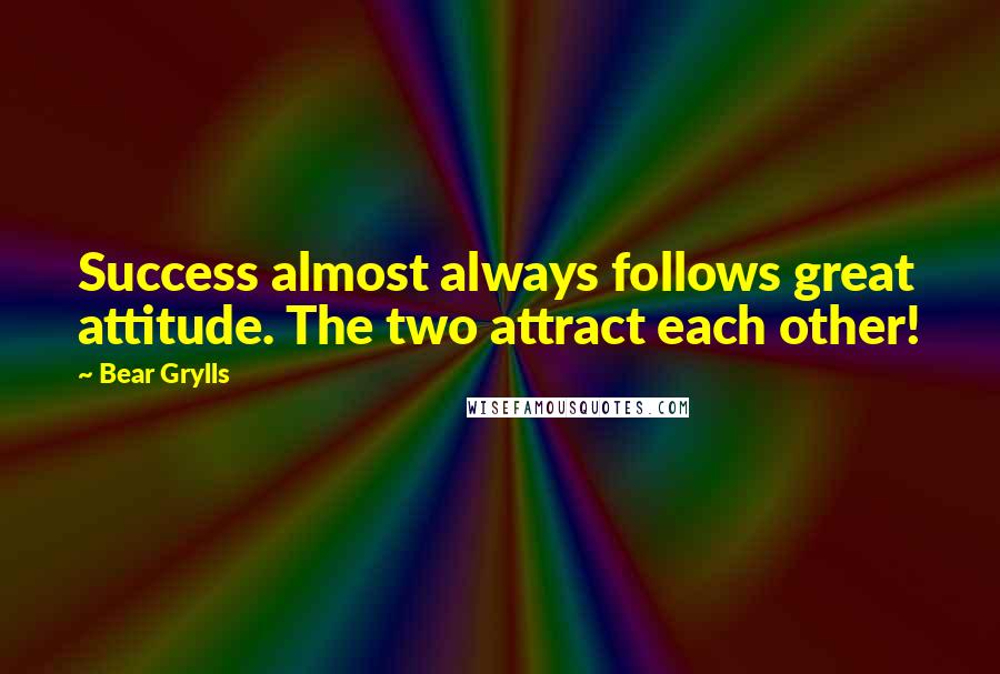 Bear Grylls quotes: Success almost always follows great attitude. The two attract each other!