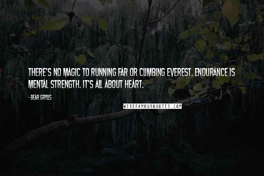 Bear Grylls quotes: There's no magic to running far or climbing Everest. Endurance is mental strength. It's all about heart.