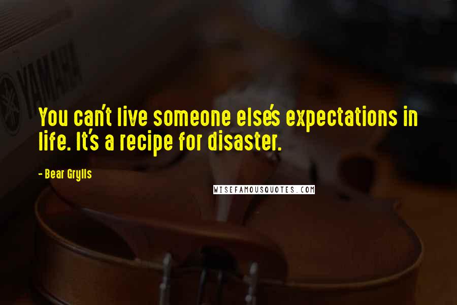 Bear Grylls quotes: You can't live someone else's expectations in life. It's a recipe for disaster.