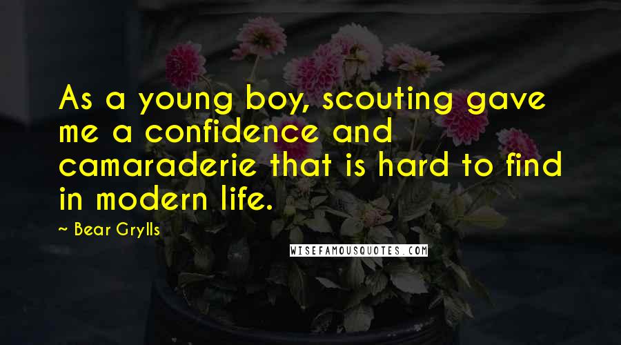 Bear Grylls quotes: As a young boy, scouting gave me a confidence and camaraderie that is hard to find in modern life.