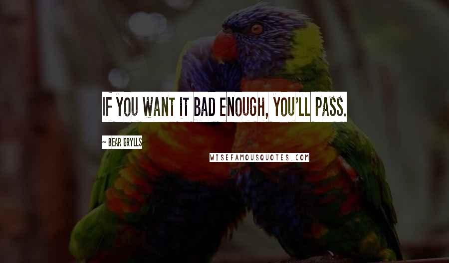 Bear Grylls quotes: If you want it bad enough, you'll pass.