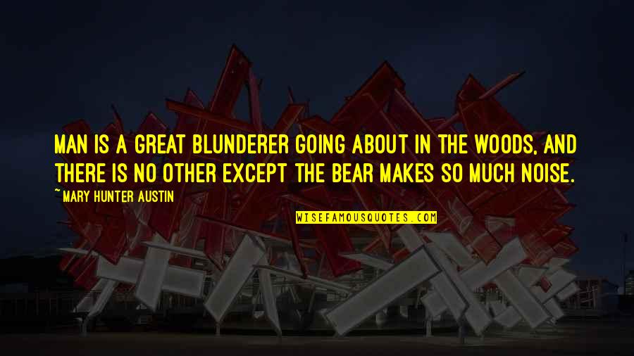 Bear Hunter Quotes By Mary Hunter Austin: Man is a great blunderer going about in