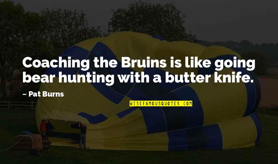 Bear Hunting Quotes By Pat Burns: Coaching the Bruins is like going bear hunting