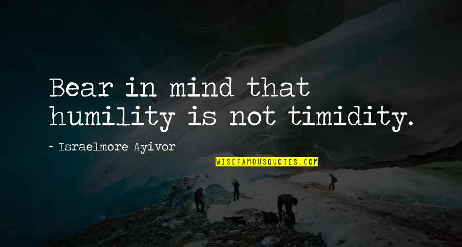 Bear Inspirational Quotes By Israelmore Ayivor: Bear in mind that humility is not timidity.