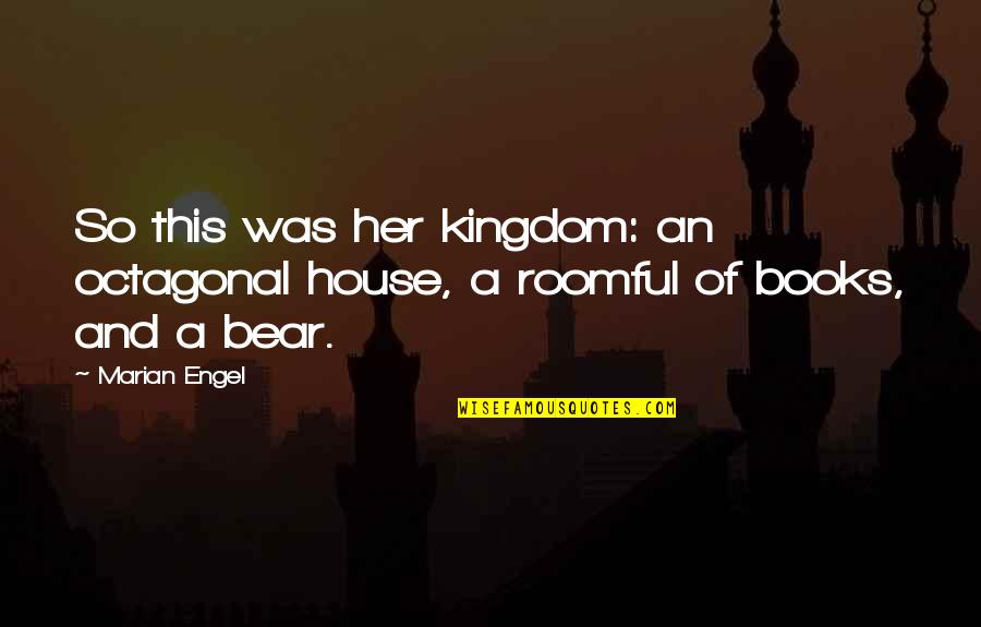 Bear Marian Engel Quotes By Marian Engel: So this was her kingdom: an octagonal house,