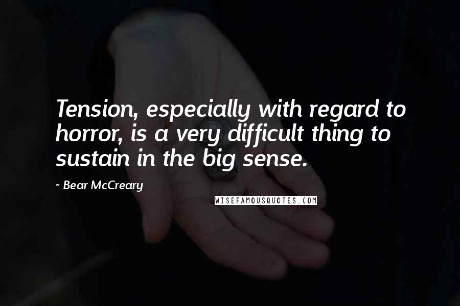 Bear McCreary quotes: Tension, especially with regard to horror, is a very difficult thing to sustain in the big sense.