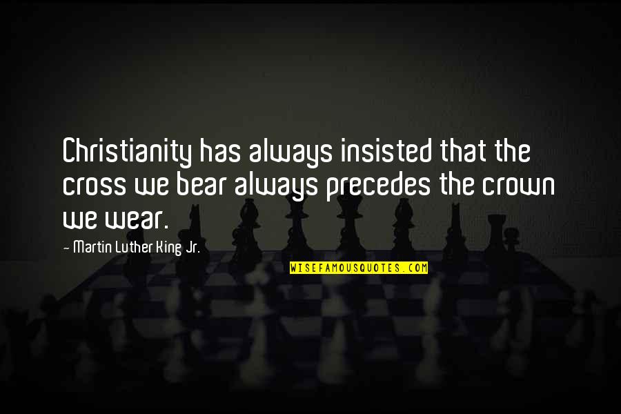 Bear The Crown Quotes By Martin Luther King Jr.: Christianity has always insisted that the cross we
