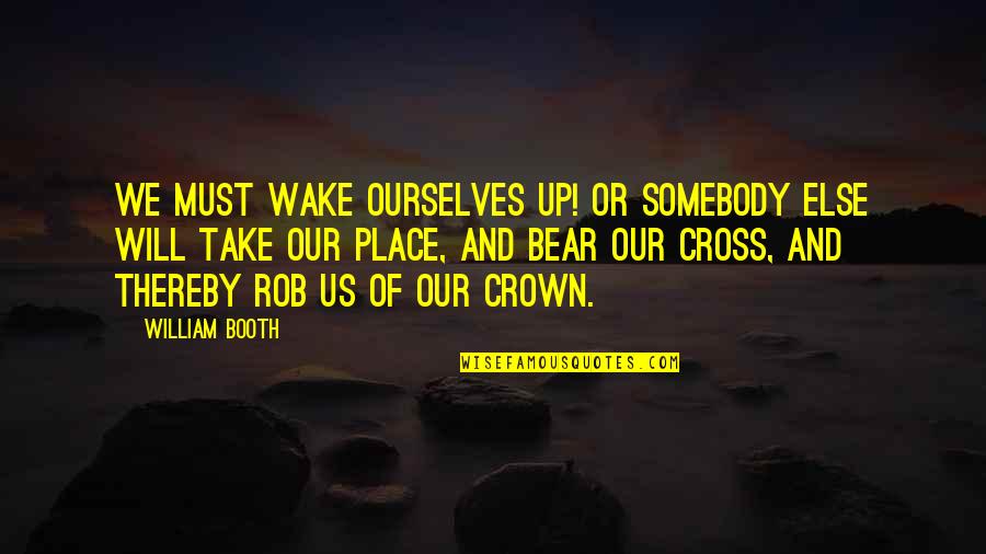 Bear The Crown Quotes By William Booth: We must wake ourselves up! Or somebody else