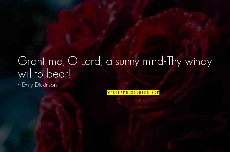 Bear With Me Quotes By Emily Dickinson: Grant me, O Lord, a sunny mind-Thy windy